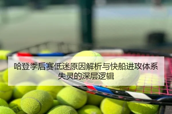 哈登季后赛低迷原因解析与快船进攻体系失灵的深层逻辑