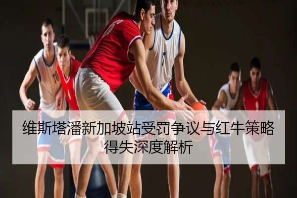 维斯塔潘新加坡站受罚争议与红牛策略得失深度解析