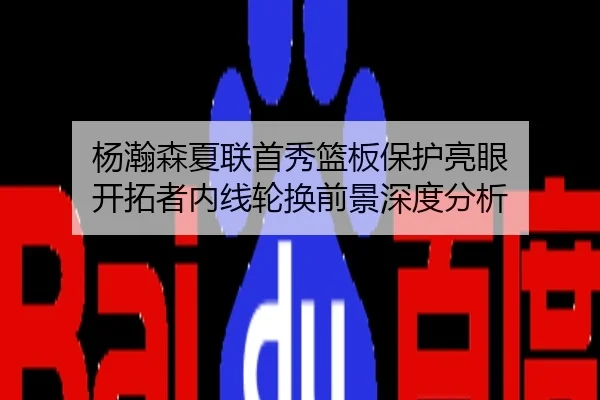 杨瀚森夏联首秀篮板保护亮眼 开拓者内线轮换前景深度分析