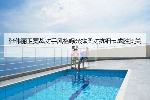 张伟丽卫冕战对手风格曝光摔柔对抗细节成胜负关键