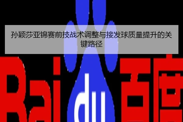 孙颖莎亚锦赛前技战术调整与接发球质量提升的关键路径