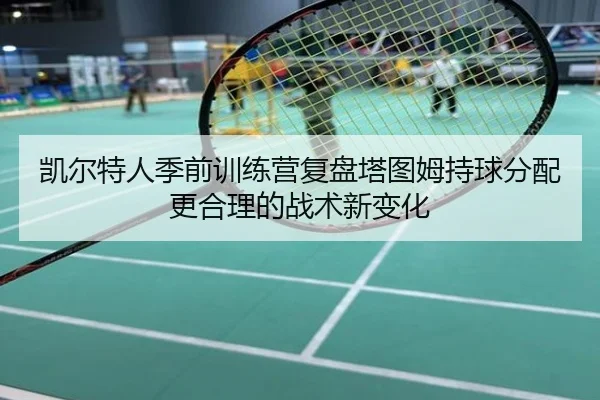 凯尔特人季前训练营复盘塔图姆持球分配更合理的战术新变化